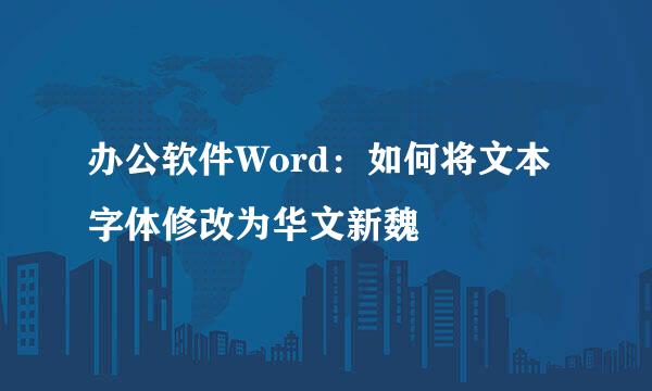 办公软件Word:如何将文本字体修改为华文新魏
