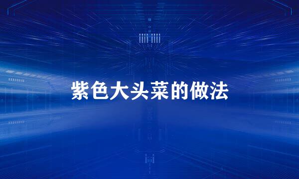 紫色大头菜的做法