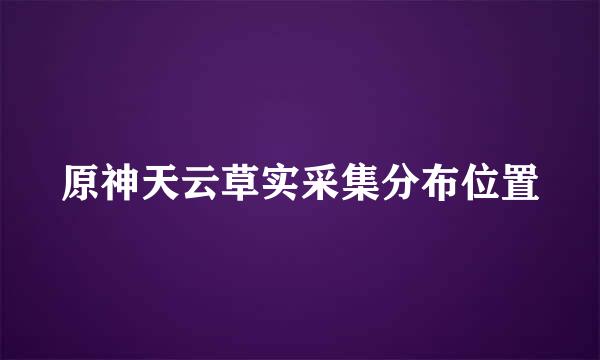 原神天云草实采集分布位置