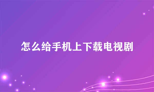 怎么给手机上下载电视剧