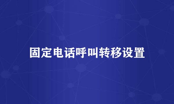 固定电话呼叫转移设置