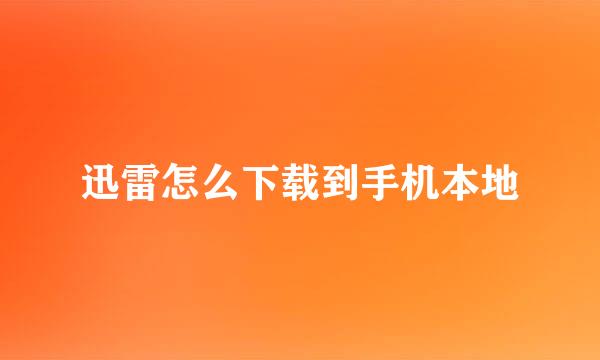 迅雷怎么下载到手机本地
