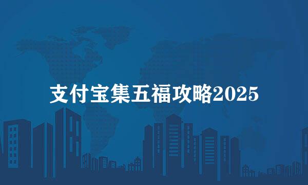 支付宝集五福攻略2025