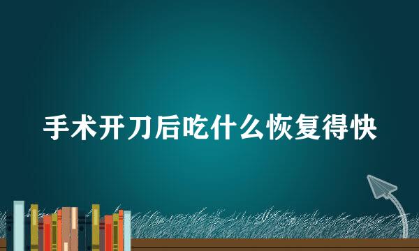 手术开刀后吃什么恢复得快