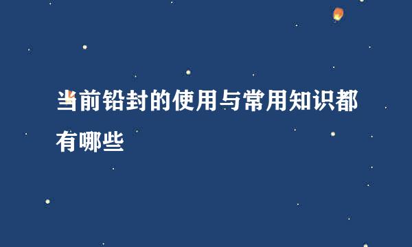当前铅封的使用与常用知识都有哪些