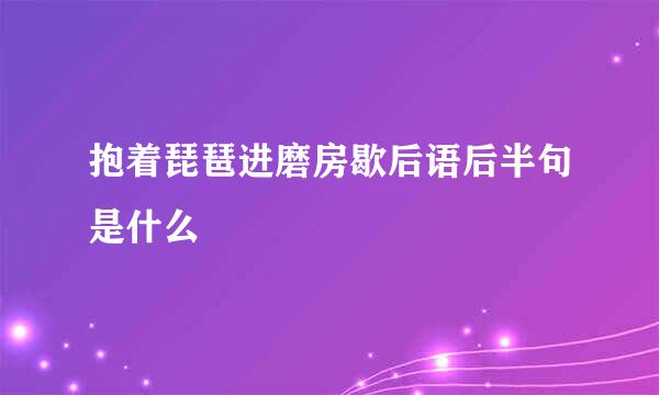 抱着琵琶进磨房歇后语后半句是什么