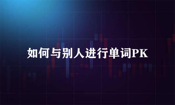 如何与别人进行单词PK