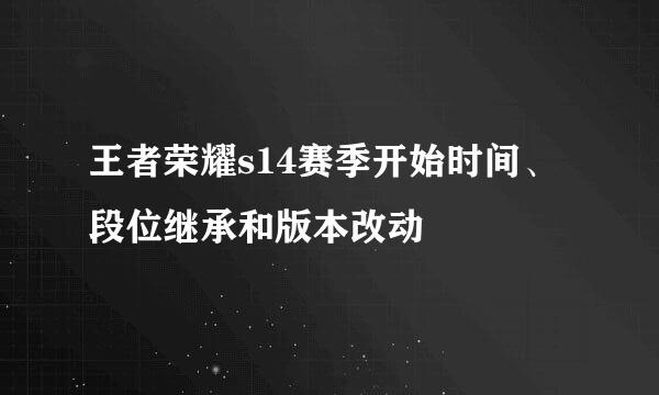 王者荣耀s14赛季开始时间、段位继承和版本改动