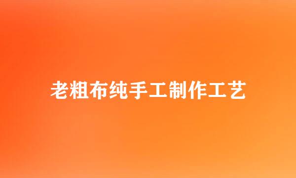 老粗布纯手工制作工艺