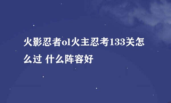 火影忍者ol火主忍考133关怎么过 什么阵容好