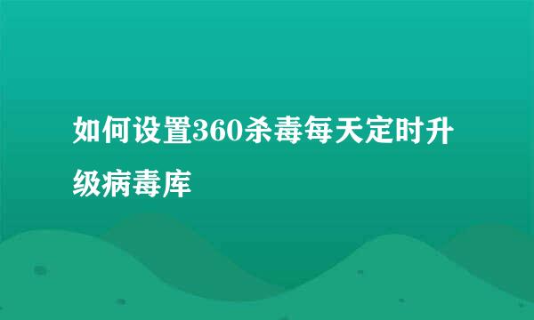如何设置360杀毒每天定时升级病毒库