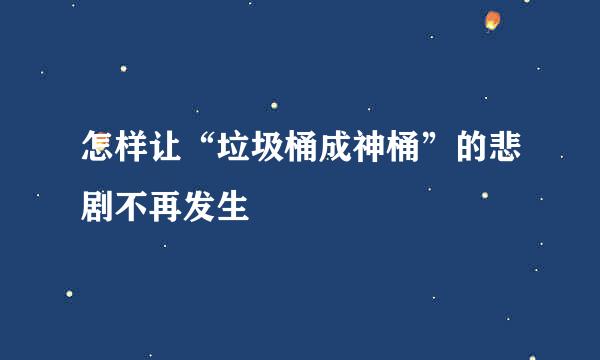 怎样让“垃圾桶成神桶”的悲剧不再发生