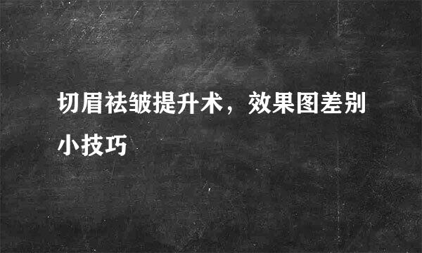 切眉祛皱提升术,效果图差别小技巧