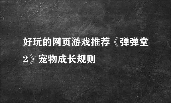 好玩的网页游戏推荐《弹弹堂2》宠物成长规则