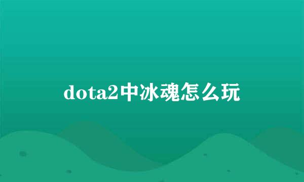dota2中冰魂怎么玩