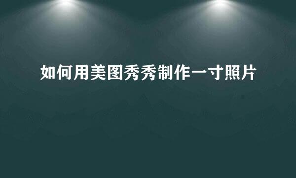 如何用美图秀秀制作一寸照片