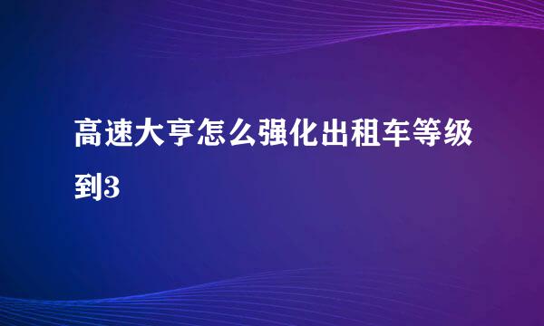 高速大亨怎么强化出租车等级到3