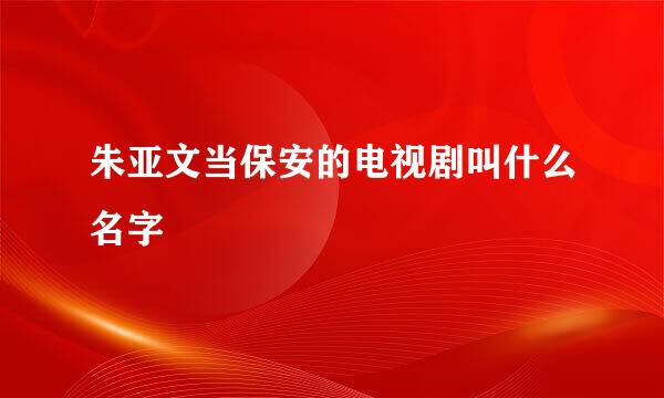 朱亚文当保安的电视剧叫什么名字