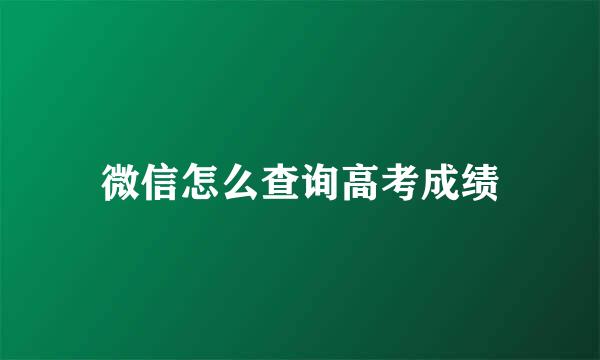 微信怎么查询高考成绩