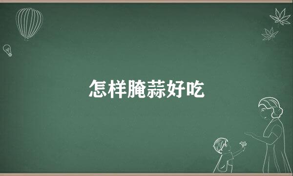 怎样腌蒜好吃
