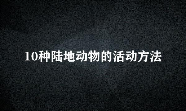 10种陆地动物的活动方法
