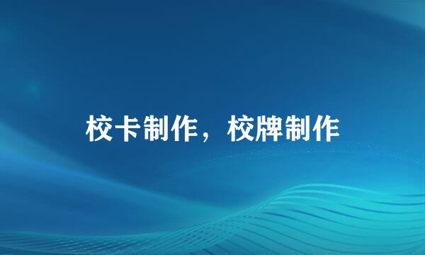 校卡制作，校牌制作
