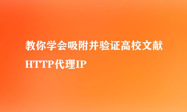 教你学会吸附并验证高校文献HTTP代理IP