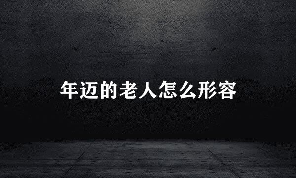 年迈的老人怎么形容