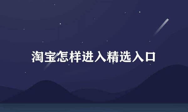 淘宝怎样进入精选入口