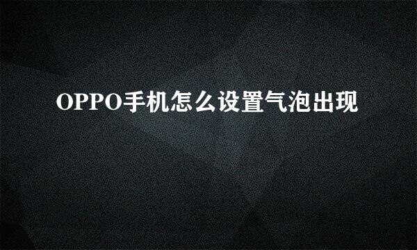 OPPO手机怎么设置气泡出现