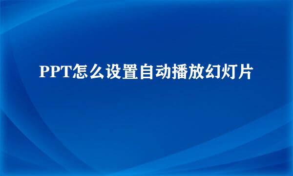 PPT怎么设置自动播放幻灯片