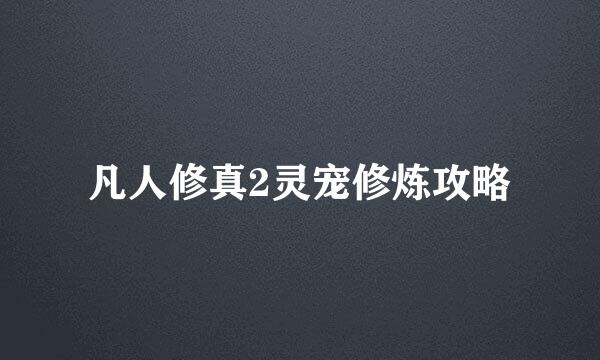 凡人修真2灵宠修炼攻略