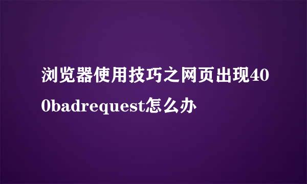 浏览器使用技巧之网页出现400badrequest怎么办