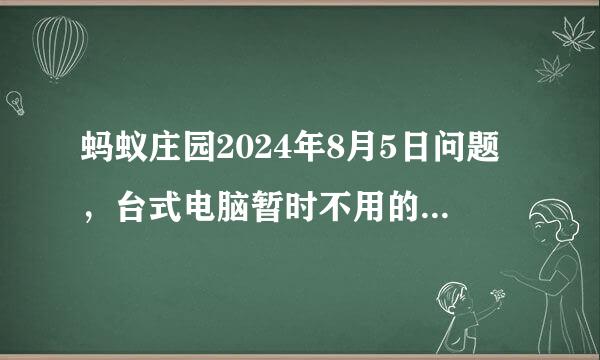 蚂蚁庄园2024年8月5日问题，台式电脑暂时不用的情况下，以下哪种操作更省电