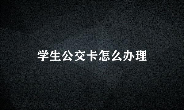 学生公交卡怎么办理