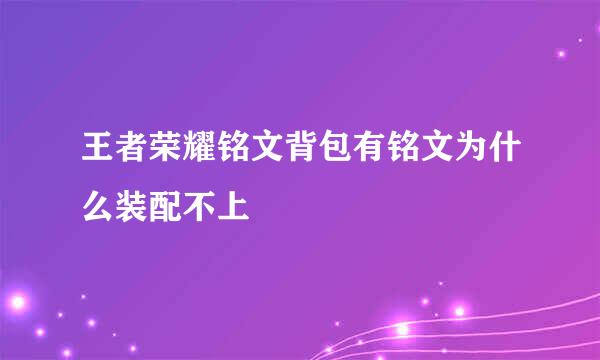 王者荣耀铭文背包有铭文为什么装配不上