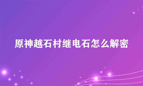 原神越石村继电石怎么解密