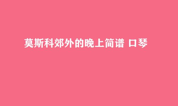 莫斯科郊外的晚上简谱 口琴