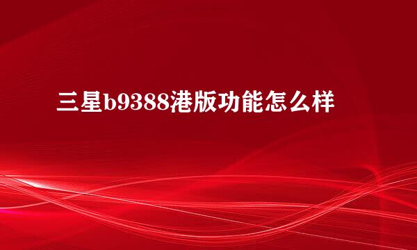 三星b9388港版功能怎么样