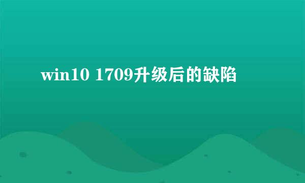 win10 1709升级后的缺陷