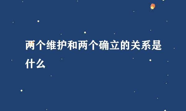 两个维护和两个确立的关系是什么