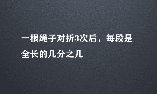 一根绳子对折3次后，每段是全长的几分之几