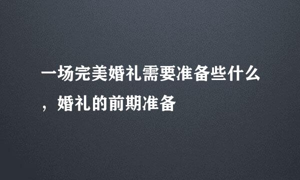 一场完美婚礼需要准备些什么，婚礼的前期准备