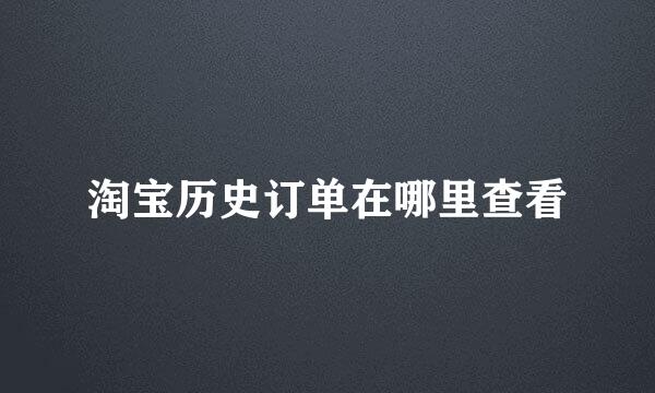 淘宝历史订单在哪里查看
