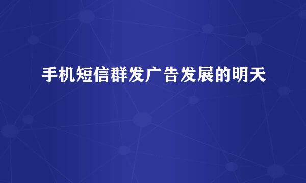 手机短信群发广告发展的明天