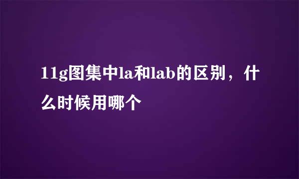 11g图集中la和lab的区别，什么时候用哪个