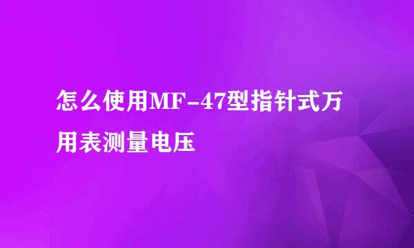 怎么使用MF-47型指针式万用表测量电压