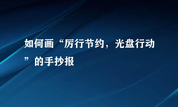 如何画“厉行节约，光盘行动”的手抄报