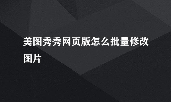 美图秀秀网页版怎么批量修改图片