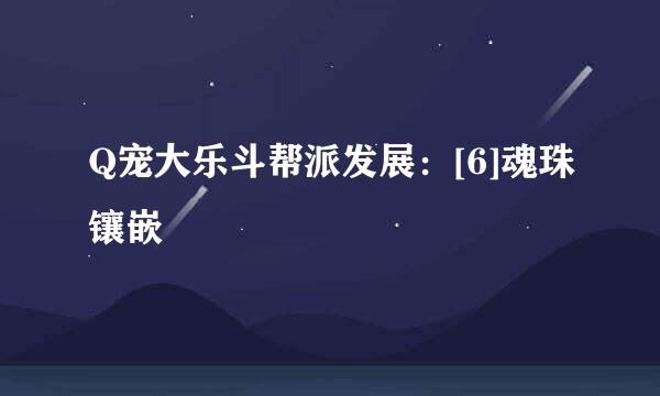 Q宠大乐斗帮派发展：[6]魂珠镶嵌